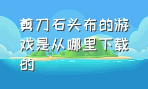 剪刀石头布的游戏是从哪里下载的（剪刀石头布的游戏在哪里下载）