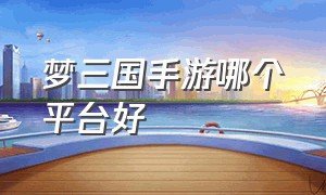 梦三国手游哪个平台好