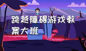 跨越障碍游戏教案大班