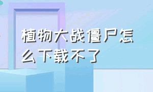 植物大战僵尸怎么下载不了