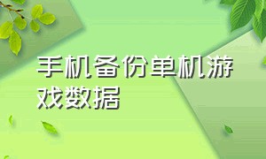 手机备份单机游戏数据（手机上的单机游戏数据怎么迁移）