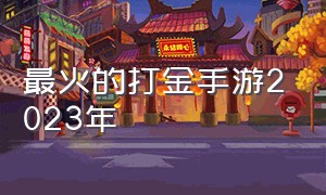 最火的打金手游2023年（有哪些能打金的手游2024）