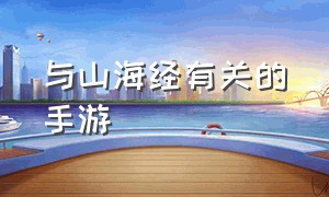 与山海经有关的手游（以山海经为原型的手游）