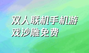 双人联机手机游戏沙雕免费