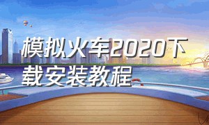 模拟火车2020下载安装教程（模拟火车2020下载好怎么打开）