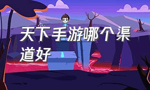 天下手游哪个渠道好