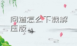 问道怎么下载解压版