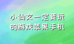 小仙女一定要玩的游戏苹果手机（苹果手机能玩的游戏免费推荐）