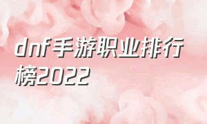 dnf手游职业排行榜2022