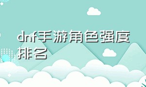 dnf手游角色强度排名