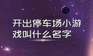 开出停车场小游戏叫什么名字