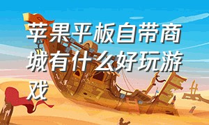 苹果平板自带商城有什么好玩游戏