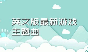 英文版最新游戏主题曲