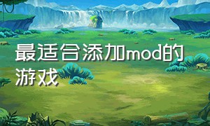 最适合添加mod的游戏（最适合添加mod的游戏是什么）