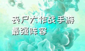 丧尸大作战手游最强阵容