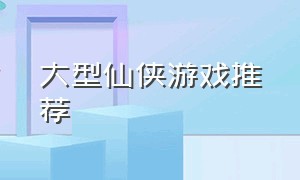 大型仙侠游戏推荐