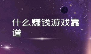 什么赚钱游戏靠谱（什么游戏真实有效可以赚钱）