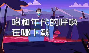 昭和年代的呼唤在哪下载