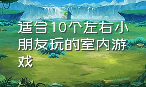 适合10个左右小朋友玩的室内游戏