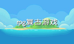 rpg复古游戏（复古经典怀旧rpg游戏）