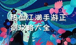 热血江湖手游正剑攻略大全（热血江湖手游正剑详细攻略视频）