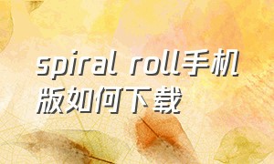 spiral roll手机版如何下载