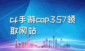 cf手游cop357领取网站（cf手游cop357怎么获取永久）