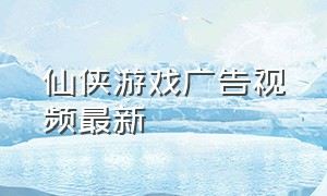 仙侠游戏广告视频最新