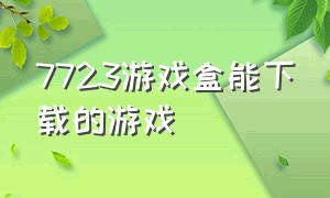 7723游戏盒能下载的游戏