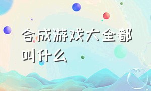 合成游戏大全都叫什么（合成游戏大全入口）