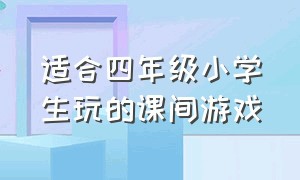 适合四年级小学生玩的课间游戏