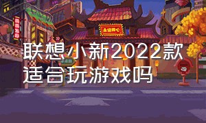 联想小新2022款适合玩游戏吗