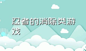 忍者的消除类游戏（消除战斗类型的游戏）