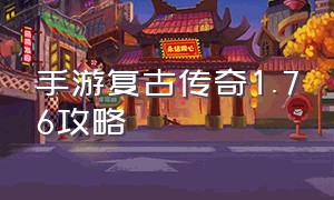 手游复古传奇1.76攻略（复古传奇手游1.80）