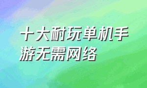 十大耐玩单机手游无需网络