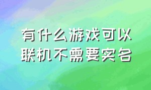 有什么游戏可以联机不需要实名