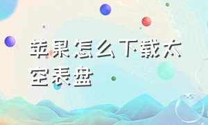 苹果怎么下载太空表盘