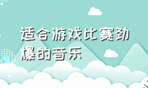 适合游戏比赛劲爆的音乐