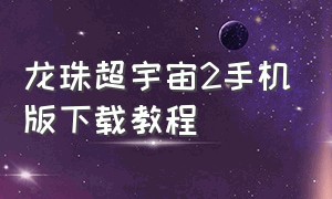 龙珠超宇宙2手机版下载教程（龙珠超宇宙2苹果手机怎么下）