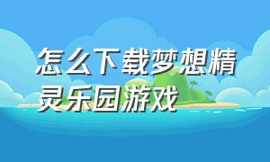 怎么下载梦想精灵乐园游戏