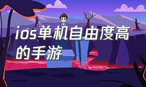 ios单机自由度高的手游（ios十大自由度单机手游）