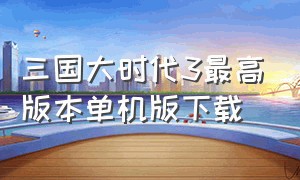 三国大时代3最高版本单机版下载