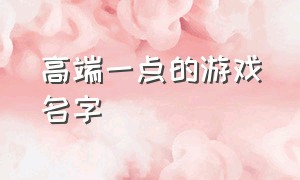 高端一点的游戏名字