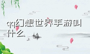 qq幻想世界手游叫什么