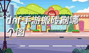 dnf手游搬砖刷哪个图