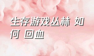 生存游戏丛林 如何 回血