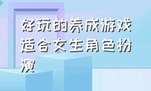 好玩的养成游戏适合女生角色扮演