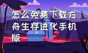 怎么免费下载方舟生存进化手机版