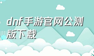 dnf手游官网公测版下载