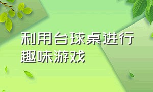 利用台球桌进行趣味游戏